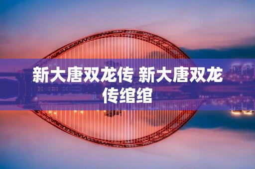 新大唐双龙传 新大唐双龙传绾绾