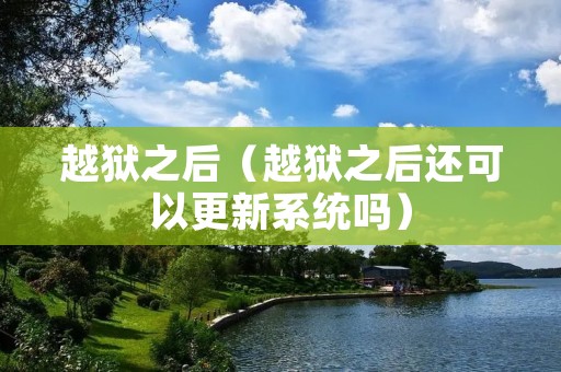 越狱之后（越狱之后还可以更新系统吗）
