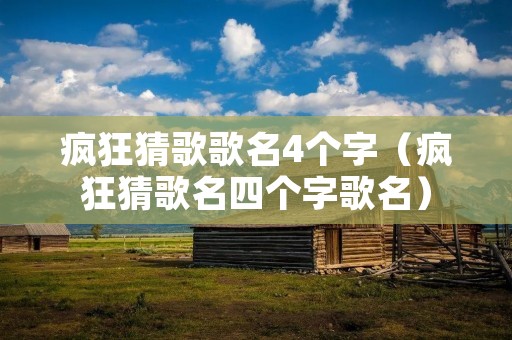 疯狂猜歌歌名4个字（疯狂猜歌名四个字歌名）