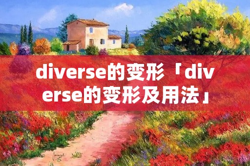 diverse的变形「diverse的变形及用法」 diverse的变形「diverse的变形及用法」
