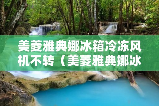 美菱雅典娜冰箱冷冻风机不转（美菱雅典娜冰箱风机不转是什么原因?）