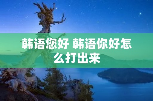 韩语您好 韩语你好怎么打出来