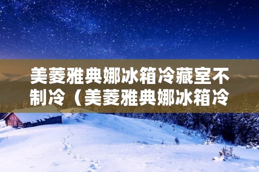 美菱雅典娜冰箱冷藏室不制冷（美菱雅典娜冰箱冷藏室不制冷冷冻室正常）