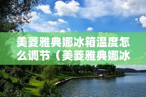 美菱雅典娜冰箱温度怎么调节（美菱雅典娜冰箱温度怎么调节视频）