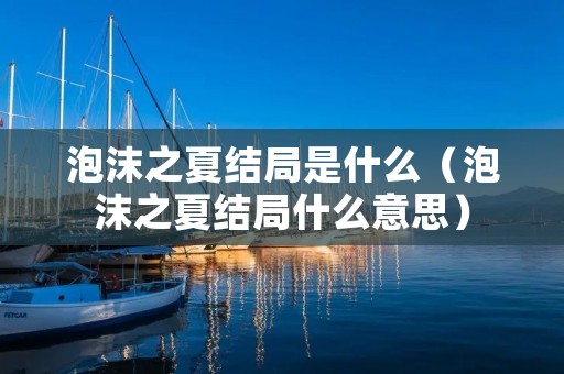 泡沫之夏结局是什么(泡沫之夏结局什么意思) 泡沫之夏结局是什么(泡沫之夏结局什么意思)