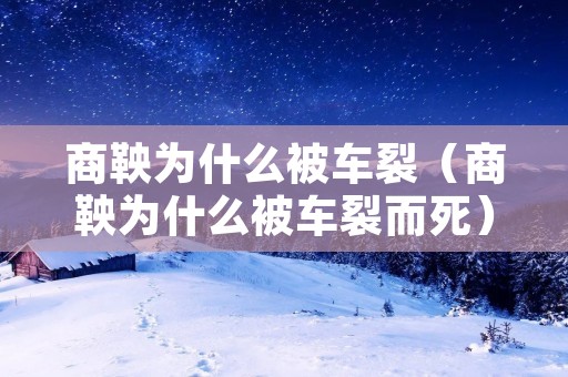 商鞅为什么被车裂（商鞅为什么被车裂而死）