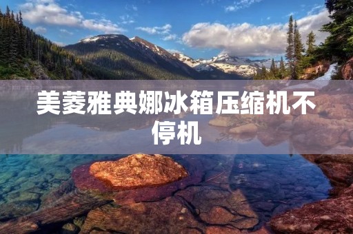 美菱雅典娜冰箱压缩机不停机