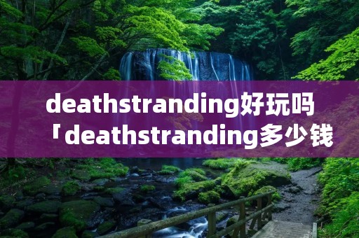 deathstranding好玩吗「deathstranding多少钱」