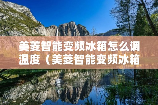 美菱智能变频冰箱怎么调温度（美菱智能变频冰箱怎么调温度的）