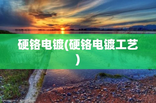 硬铬电镀(硬铬电镀工艺)