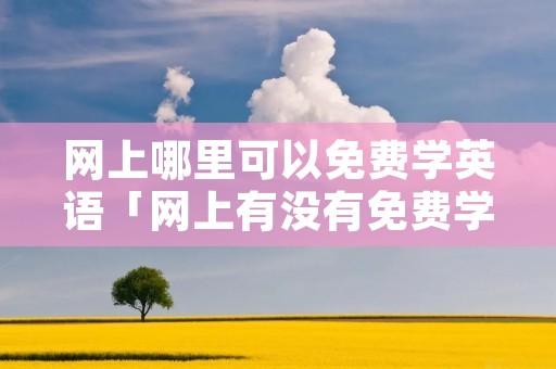 网上哪里可以免费学英语「网上有没有免费学英语」