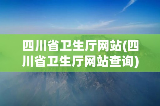 四川省卫生厅网站(四川省卫生厅网站查询)