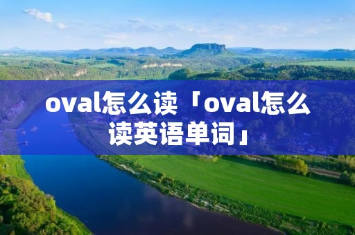 oval怎么读「oval怎么读英语单词」