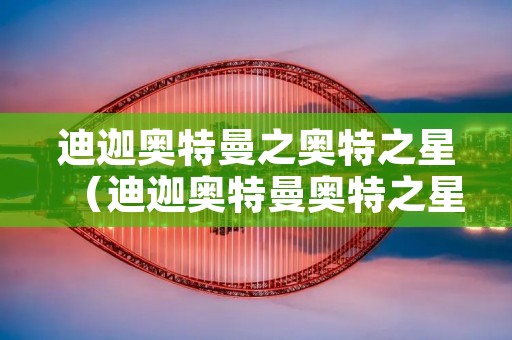 迪迦奥特曼之奥特之星（迪迦奥特曼奥特之星是哪一集）