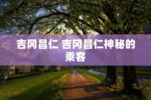 吉冈昌仁 吉冈昌仁神秘的乘客 吉冈昌仁 吉冈昌仁神秘的乘客