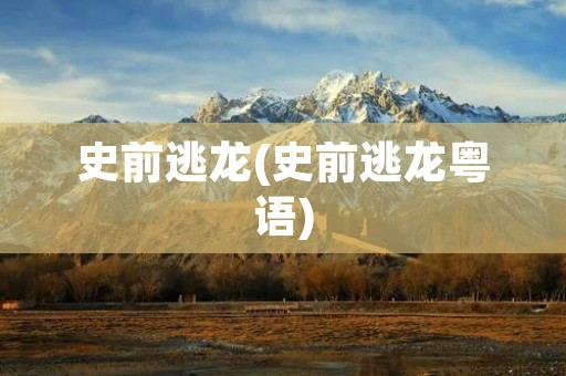 史前逃龙(史前逃龙粤语)