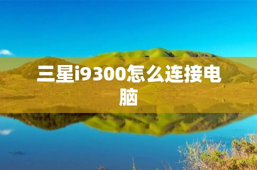 三星i9300怎么连接电脑