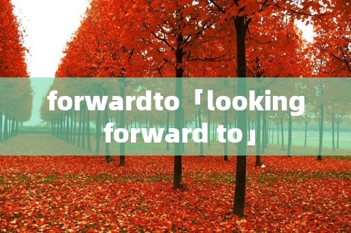 forwardto「looking forward to」