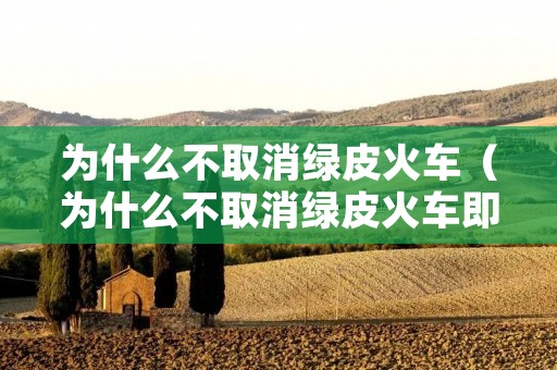 为什么不取消绿皮火车（为什么不取消绿皮火车即兴评述）