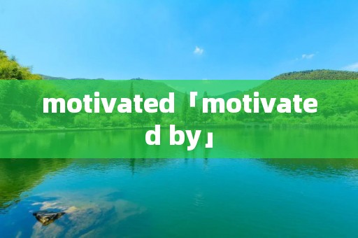 motivated「motivated by」