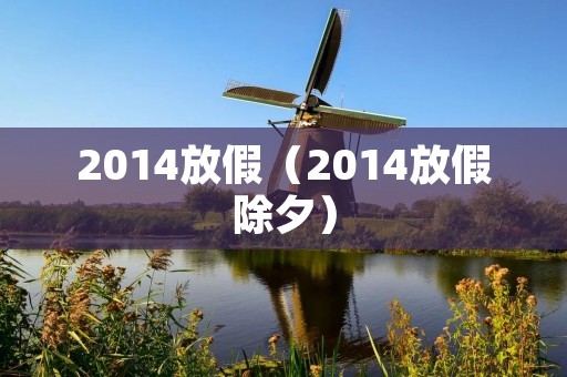 2014放假（2014放假除夕）