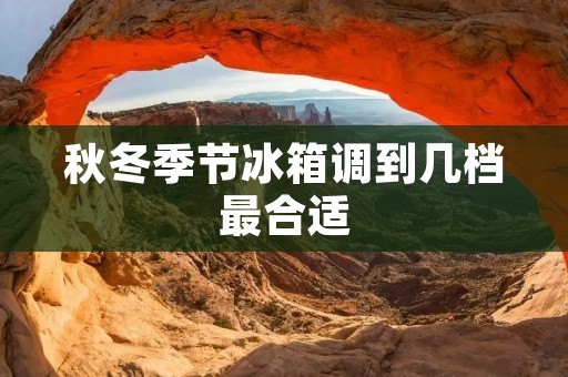 秋冬季节冰箱调到几档最合适