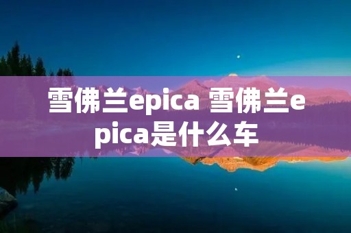 雪佛兰epica 雪佛兰epica是什么车