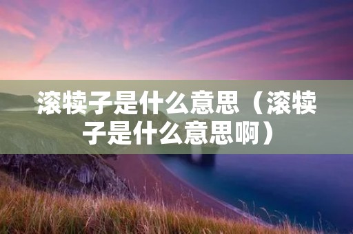 滚犊子是什么意思（滚犊子是什么意思啊）