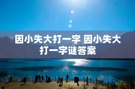 因小失大打一字 因小失大打一字谜答案 因小失大打一字 因小失大打一字谜答案