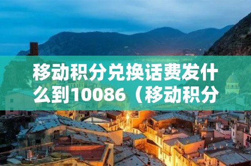 移动积分兑换话费发什么到10086(移动积分兑换话费发什么到10086福建) 移动积分兑换话费发什么到10086(移动积分兑换话费发什么到10086福建)