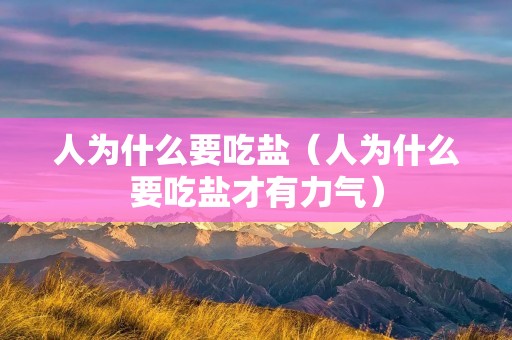人为什么要吃盐(人为什么要吃盐才有力气) 人为什么要吃盐(人为什么要吃盐才有力气)