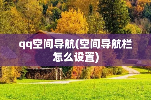 qq空间导航(空间导航栏怎么设置)
