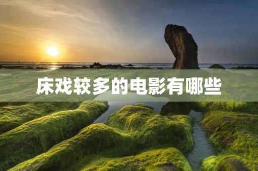 床戏较多的电影有哪些 床戏较多的电影有哪些