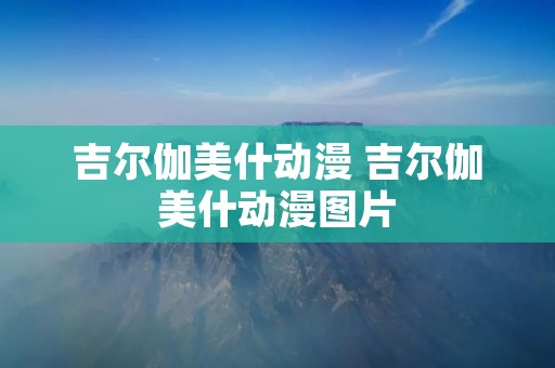 吉尔伽美什动漫 吉尔伽美什动漫图片