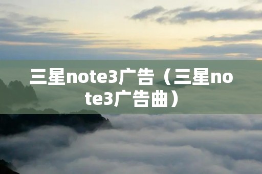 三星note3广告（三星note3广告曲）