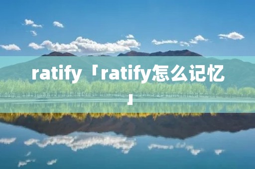 ratify「ratify怎么记忆」
