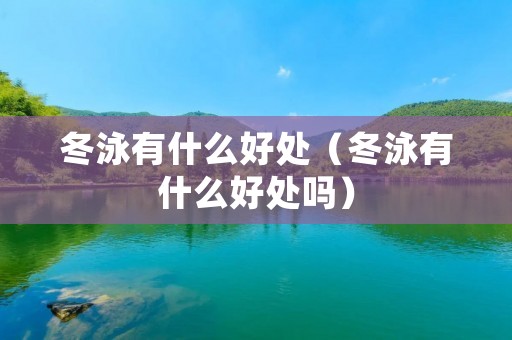冬泳有什么好处(冬泳有什么好处吗) 冬泳有什么好处(冬泳有什么好处吗)