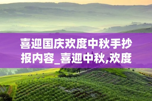 喜迎国庆欢度中秋手抄报内容_喜迎中秋,欢度国庆手抄报 一等奖