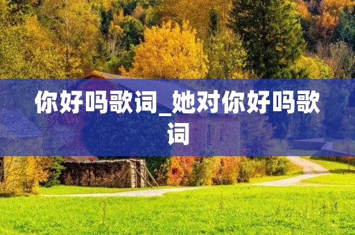你好吗歌词_她对你好吗歌词