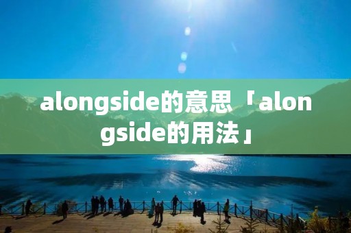 alongside的意思「alongside的用法」 alongside的意思「alongside的用法」