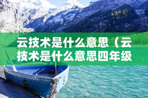 云技术是什么意思（云技术是什么意思四年级）