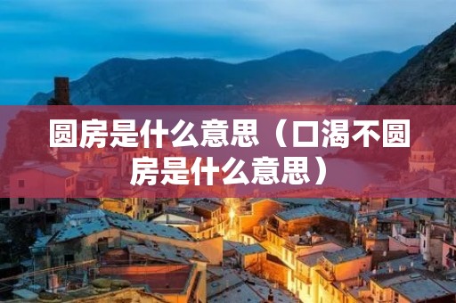 圆房是什么意思（口渴不圆房是什么意思）