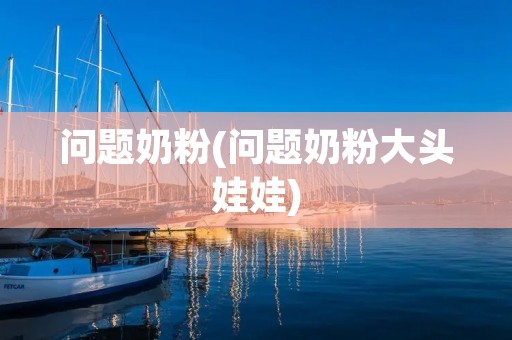 问题奶粉(问题奶粉大头娃娃)