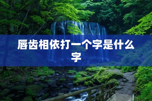 唇齿相依打一个字是什么字
