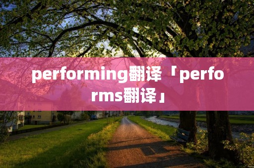 performing翻译「performs翻译」 performing翻译「performs翻译」