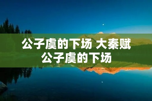 公子虞的下场 大秦赋公子虞的下场