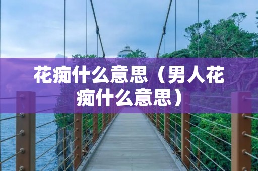 花痴什么意思（男人花痴什么意思）