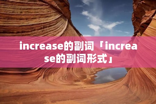 increase的副词「increase的副词形式」