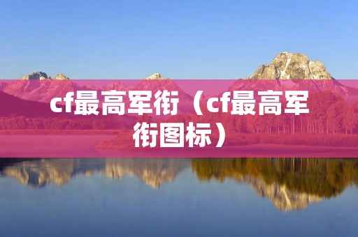 cf最高军衔(cf最高军衔图标) cf最高军衔(cf最高军衔图标)