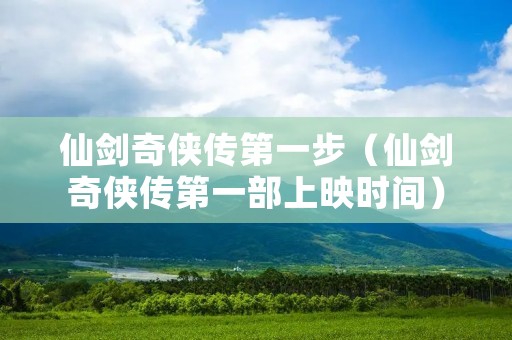 仙剑奇侠传第一步(仙剑奇侠传第一部上映时间) 仙剑奇侠传第一步(仙剑奇侠传第一部上映时间)